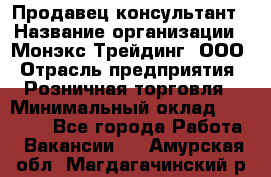 Продавец-консультант › Название организации ­ Монэкс Трейдинг, ООО › Отрасль предприятия ­ Розничная торговля › Минимальный оклад ­ 26 200 - Все города Работа » Вакансии   . Амурская обл.,Магдагачинский р-н